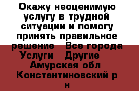 Окажу неоценимую услугу в трудной ситуации и помогу принять правильное решение - Все города Услуги » Другие   . Амурская обл.,Константиновский р-н